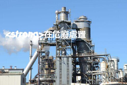 <strong>在危廢處置廠上班對(duì)生育有影響嗎視頻未知風(fēng)險(xiǎn)：探索化工拆除中的隱患與挑戰(zhàn)？</strong>